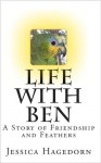 Life with Ben: A Story of Friendship and Feathers - Jessica Hagedorn