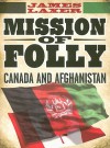 Mission of Folly: Canada and Afghanistan - James Laxer