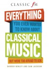 Everything You Ever Wanted to Know About Classical Music: But Were Too Afraid to Ask - Darren Henley, Sam Jackson