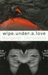 Wipe Under a Love - Margaret Christakos