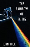 The Rainbow of Faiths: Critical Dialogues on Religious Pluralism - John Hick