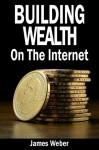 Building Wealth On The Internet - James Weber