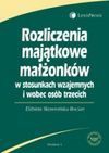 Rozliczenia majątkowe małżonków w stosunkach wzajemnych i wobec osób trzecich - Elżbieta Skowrońska-Bocian, Skowrońska Bocian Elżbieta