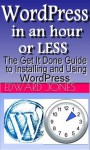 WordPress in an Hour or Less: The Get It Done Guide to Installing and Using WordPress (The Get It Done Series) - Edward Jones