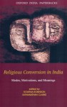 Religious Conversion in India: Modes, Motivations, and Meanings - Rowena Robinson, Sathianathan Clarke