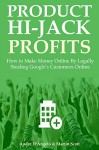 PRODUCT HIJACK PROFITS 2016: How to Make Money Online By Legally Stealing Google's Customers Online - Andre D'Angelo, Martin Scott