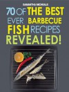 Barbecue Recipes: 70 Of The Best Ever Barbecue Fish Recipes...Revealed! (70 Of The Best Ever Recipes...Revealed!) - Samantha Michaels