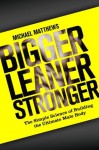 Bigger Leaner Stronger: The Simple Science of Building the Ultimate Male Body (The Build Healthy Muscle Series) - Michael Matthews