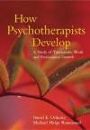 How Psychotherapists Develop: A Study of Therapeutic Work and Professional Growth - David E. Orlinsky, Michael Helge Ronnestad