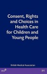 Consent, Rights and Choices in Health Care for Children and Young People: Talk and Action in Healthcare - British Medical Association