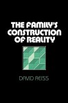 The Family's Construction of Reality - David Reiss