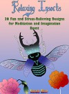 Relaxing Insects: 30 Fun and Stress-Relieving Designs for Meditation and Imagination Boosts (Stress-Relief & Creativity) - Susan Rice