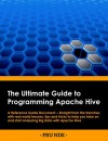 The Ultimate Guide To Programming Apache Hive: A Reference Guide Document - Straight from the trenches, with real world lessons, tips and tricks included to help you start analyzing BigData - Fru Nde