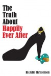 The Truth About Happily Ever After (The Quinn Malone Series) - Julie Christensen