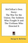 McClellan's Own Story: The War for the Union; The Soldiers Who Fought It and the Civilians Who Directed It - George B. McClellan