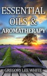 Essentail Oils and Aromatherapy - Gregory White