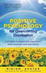 Positive Psychology for Overcoming Depression: Self-Help Strategies for Happiness, Inner Strength and Well-Being - Miriam Akhtar, Phil Hammond