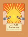 Get Off Probation: The Complete Guide to Getting Off Probation - J. Jones