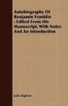 Autobiography of Benjamin Franklin: Edited from His Manuscript, with Notes and an Introduction - John Bigelow