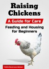 Raising Chickens: A Guide for Care, Feeding and Housing for Beginners - Robin Devereaux-Nelson, Content Arcade Publishing