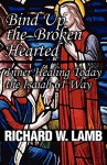 Bind Up the Broken Hearted: Inner Healing Today the Isaiah 61 Way - Richard Lamb