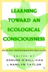 Learning Toward an Ecological Consciousness: Selected Transformative Practices - Marilyn M. Taylor, Edmund O'Sullivan