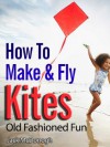 How To Make And Fly Kites (Old Fashioned Fun) - Jack McDonogh, Rich Williams