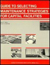 Guide to Selecting Maintenance Strategies for Capital Facilities - Harry P. Hatry, Bruce G. Steinthal