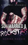 So I Married A Rockstar: A Bad Boy Romance - Marina Maddix