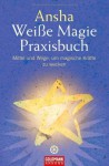 Weiße Magie: Praxisbuch - Mittel und Wege, um magische Kräfte zu wecken - Ansha