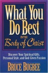 What You Do Best in the Body of Christ: Discover Your Spiritual Gifts, Personal Style, and God-Given Passion - Bruce L. Bugbee