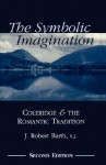 The Symbolic Imagination: Coleridge And The Romantic Tradition - J. Robert Barth