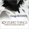 10 Stupid Things Women Do/Mess Up Their Lives - George Bloomer