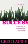 Secrets to Spiritual Success: Building Blocks and Disciplines for Living the Christian Life - Greg Laurie