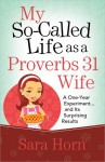 My So-Called Life as a Proverbs 31 Wife: A One-Year Experiment...and Its Surprising Results - Sara Horn