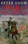 To War With Wellington: From The Peninsula To Waterloo - Peter Snow