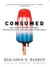 Consumed: How Markets Corrupt Children, Infantilize Adults, and Swallow Citizens Whole - Benjamin R. Barber