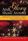 And Glory Shone Around: A Christmas Cantata Celebrating Loves Perfect Light - Lloyd Larson, Douglas E. Wagner