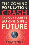 The Coming Population Crash: and Our Planet's Surprising Future - Fred Pearce