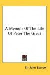 A Memoir of the Life of Peter the Great - John Barrow