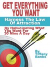 Get Everything You Ever Wanted: Harness The Law Of Attraction By Hallucinating What You Want For 30 Mins A Day - Tiffany Banks