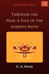 Through the Fray: A Tale of the Luddite Riots - G.A. Henty