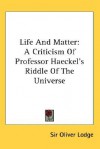 Life and Matter: A Criticism of Professor Haeckel's Riddle of the Universe - Oliver Lodge