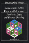 Parts and Moments Studies in Logic and Formal Ontology: Studies in Logic and Formal Ontology (Analytica (Philosophia Verlag).) - Barry Smith, Wolfgang Künne