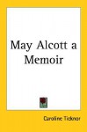 May Alcott a Memoir - Caroline Ticknor