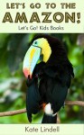 Let's Go to the Amazon! Fun Animal Facts & Photos (Let's Go! Kids Books) - Kate Lindell