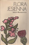 Flora jesienna. Przewodnik do oznaczania dziko rosnących jesiennych pospolitych roślin zielnych - Jakub Mowszowicz