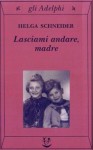 Lasciami andare, madre - Helga Schneider