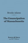 The Emancipation of Massachusetts (Barnes & Noble Digital Library) - Brooks Adams