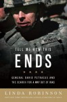 Tell Me How This Ends: General David Petraeus and the Search for a Way Out of Iraq - Linda Robinson, Robinson Linda